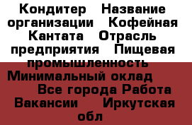 Кондитер › Название организации ­ Кофейная Кантата › Отрасль предприятия ­ Пищевая промышленность › Минимальный оклад ­ 60 000 - Все города Работа » Вакансии   . Иркутская обл.